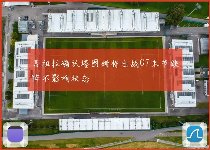 马祖拉确认塔图姆将出战G7末节缺阵不影响状态