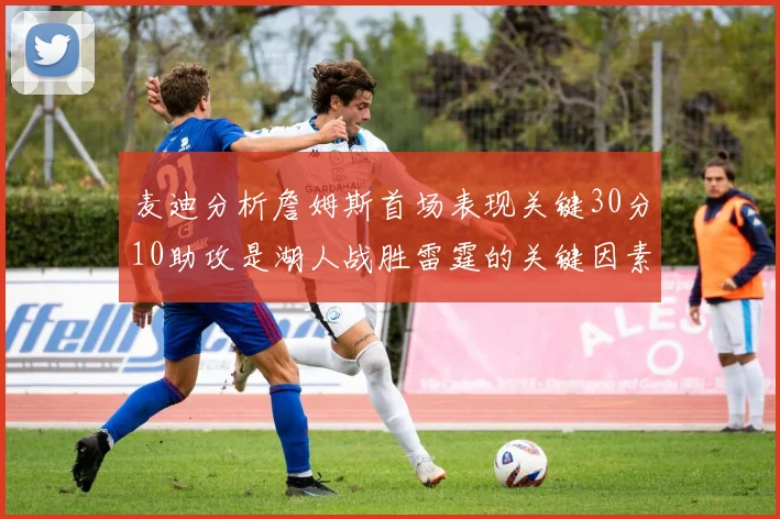 麦迪分析詹姆斯首场表现关键30分10助攻是湖人战胜雷霆的关键因素
