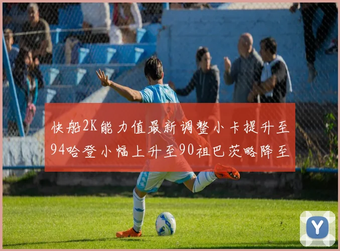 快船2K能力值最新调整小卡提升至94哈登小幅上升至90祖巴茨略降至85大洛维持76